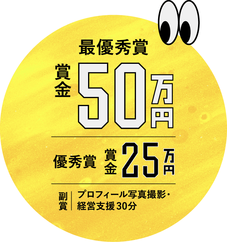 最優秀賞 賞金50万円 / 優秀賞 賞金25万円 / 副賞 プロフィール写真撮影 経営支援 30分